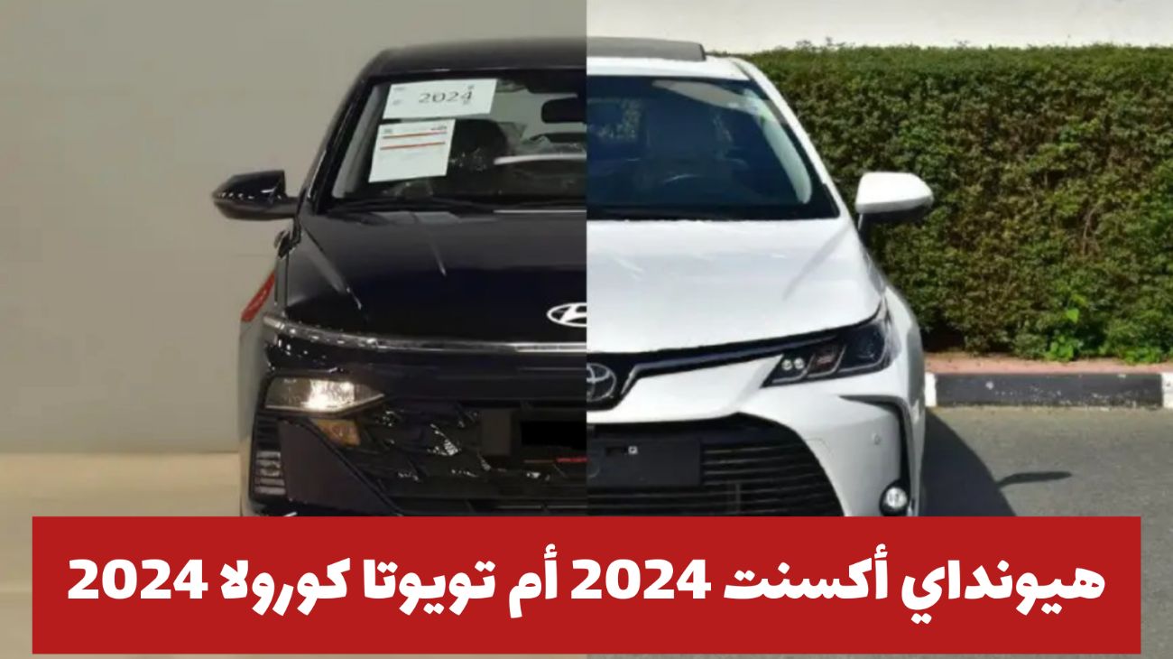 هيونداي أكسنت 2024 أم تويوتا كورولا 2024 .. اعرف ميزاتهما والفرق بينهما وأيهما تشتري في السعودية؟